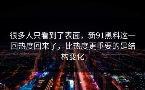 很多人只看到了表面，新91黑料这一回热度回来了，比热度更重要的是结构变化