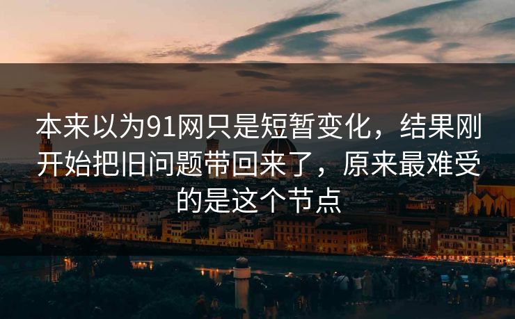 本来以为91网只是短暂变化，结果刚开始把旧问题带回来了，原来最难受的是这个节点